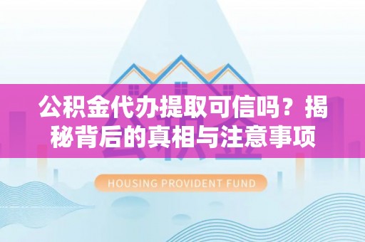 汕头公积金代办提取可信吗？揭秘背后的真相与注意事项