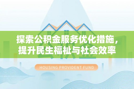 汕头探索公积金服务优化措施，提升民生福祉与社会效率