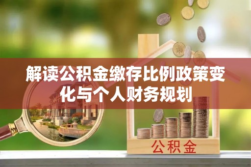 汕头解读公积金缴存比例政策变化与个人财务规划