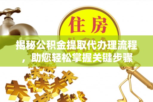 汕头揭秘公积金提取代办理流程，助您轻松掌握关键步骤