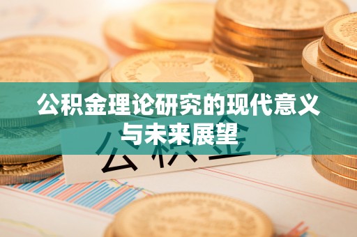 汕头公积金理论研究的现代意义与未来展望