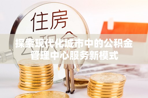 汕头探索现代化城市中的公积金管理中心服务新模式