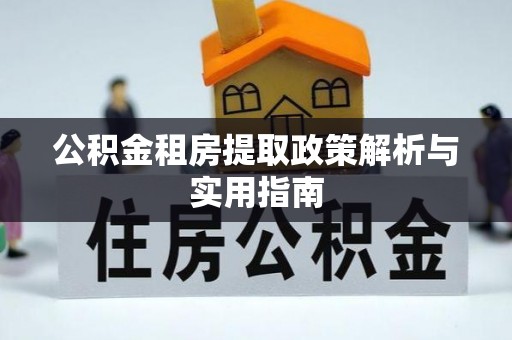 汕头公积金租房提取政策解析与实用指南