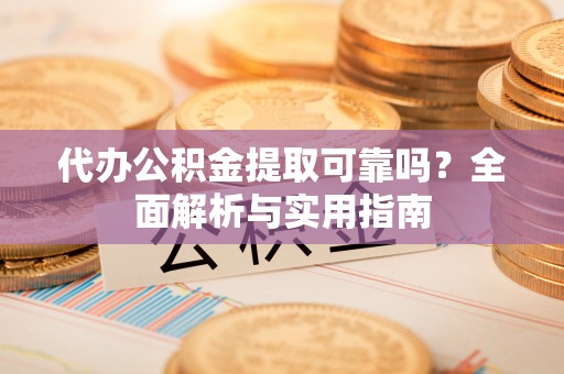 汕头代办公积金提取可靠吗？全面解析与实用指南