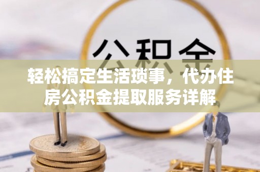 汕头轻松搞定生活琐事，代办住房公积金提取服务详解