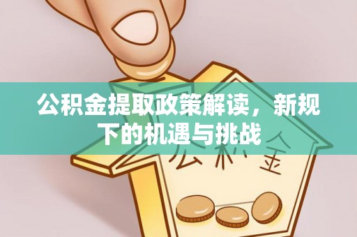 汕头公积金提取政策解读，新规下的机遇与挑战