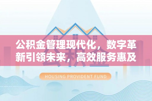 汕头公积金管理现代化，数字革新引领未来，高效服务惠及民生