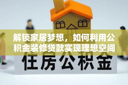 汕头解锁家居梦想，如何利用公积金装修贷款实现理想空间