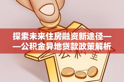 汕头探索未来住房融资新途径——公积金异地贷款政策解析与实践