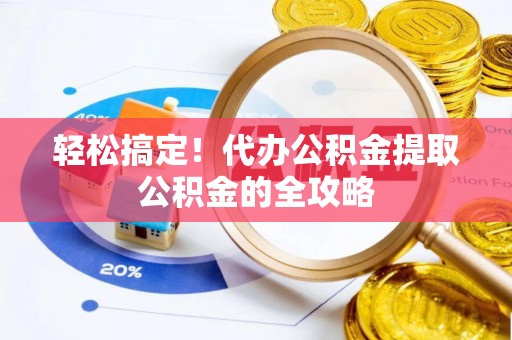 汕头轻松搞定！代办公积金提取公积金的全攻略