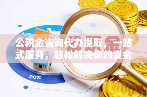 汕头公积金咨询代办提取，一站式服务，轻松解决你的资金难题
