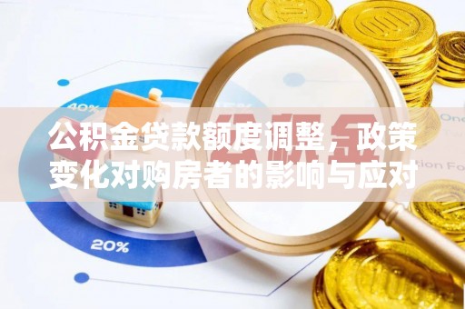 汕头公积金贷款额度调整，政策变化对购房者的影响与应对策略