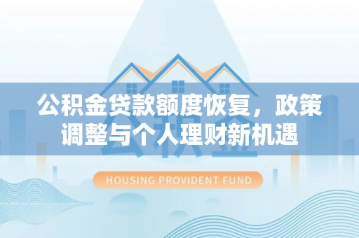 汕头公积金贷款额度恢复，政策调整与个人理财新机遇