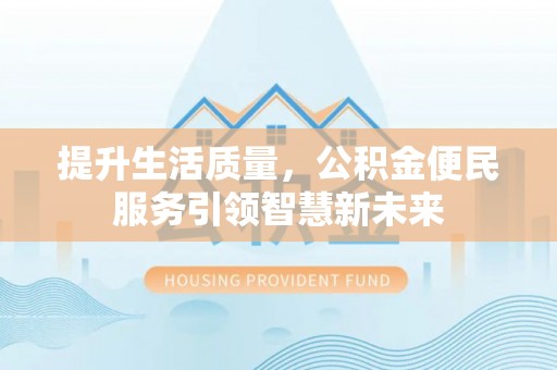汕头提升生活质量，公积金便民服务引领智慧新未来