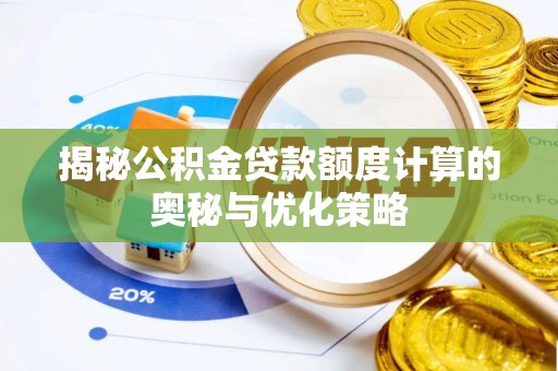 汕头揭秘公积金贷款额度计算的奥秘与优化策略