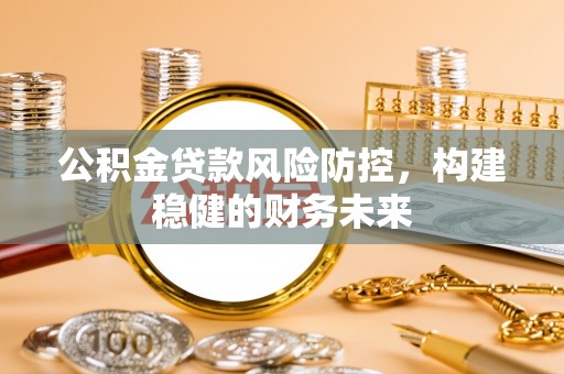 汕头公积金贷款风险防控，构建稳健的财务未来