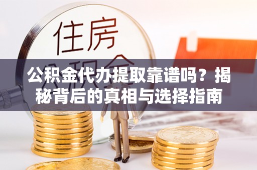 汕头公积金代办提取靠谱吗？揭秘背后的真相与选择指南
