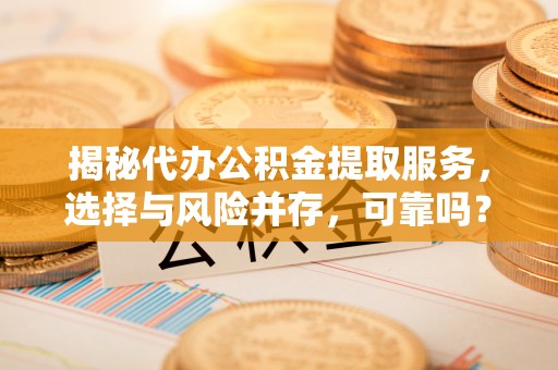 汕头揭秘代办公积金提取服务，选择与风险并存，可靠吗？