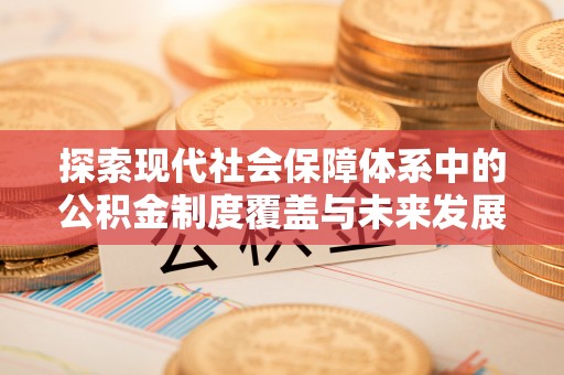 汕头探索现代社会保障体系中的公积金制度覆盖与未来发展