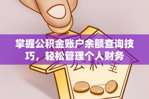 汕头掌握公积金账户余额查询技巧，轻松管理个人财务