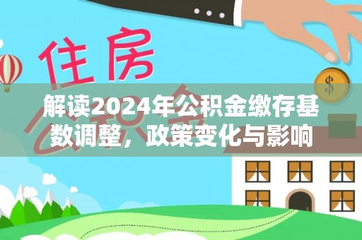 汕头解读2024年公积金缴存基数调整，政策变化与影响