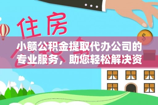汕头小额公积金提取代办公司的专业服务，助您轻松解决资金难题