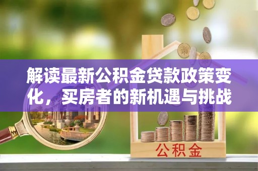 汕头解读最新公积金贷款政策变化，买房者的新机遇与挑战