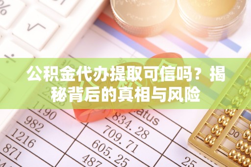 汕头公积金代办提取可信吗？揭秘背后的真相与风险