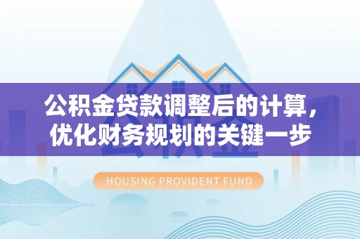 汕头公积金贷款调整后的计算，优化财务规划的关键一步