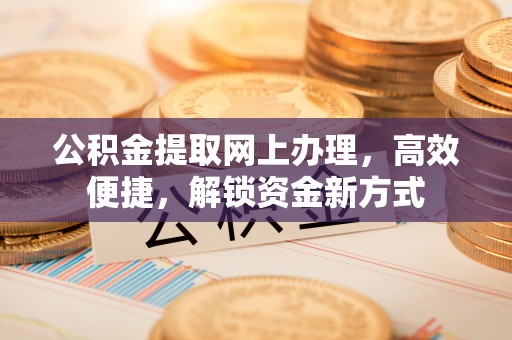 汕头公积金提取网上办理，高效便捷，解锁资金新方式