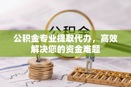汕头公积金专业提取代办，高效解决您的资金难题