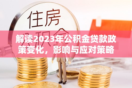汕头解读2023年公积金贷款政策变化，影响与应对策略