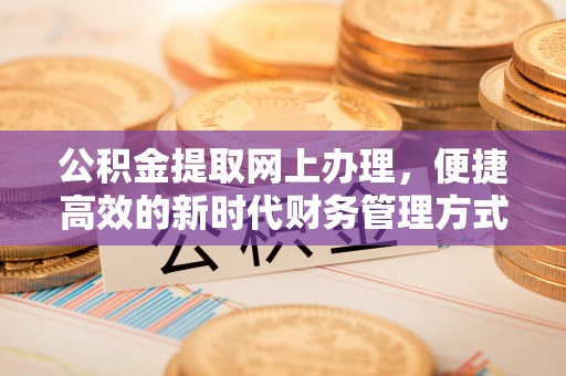 汕头公积金提取网上办理，便捷高效的新时代财务管理方式