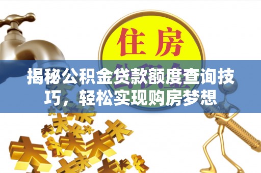 汕头揭秘公积金贷款额度查询技巧，轻松实现购房梦想