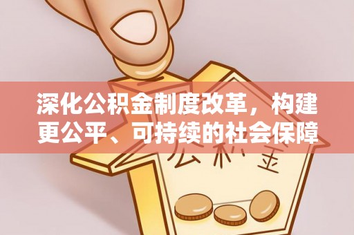 汕头深化公积金制度改革，构建更公平、可持续的社会保障体系