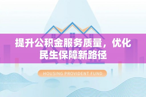 汕头提升公积金服务质量，优化民生保障新路径