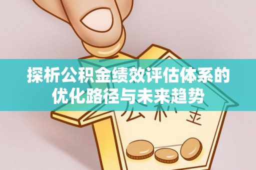 汕头探析公积金绩效评估体系的优化路径与未来趋势