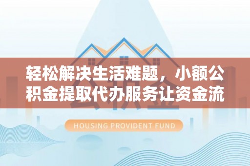 汕头轻松解决生活难题，小额公积金提取代办服务让资金流动更便捷