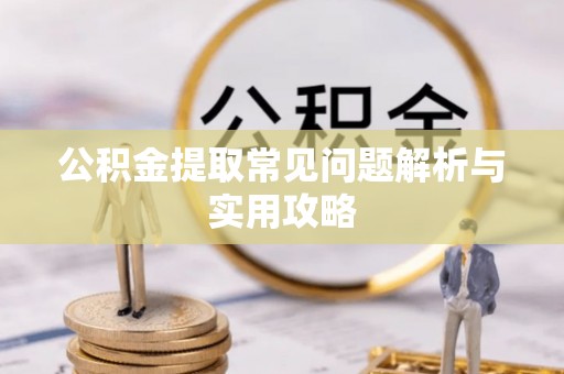 汕头公积金提取常见问题解析与实用攻略