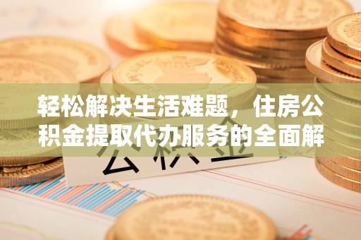 汕头轻松解决生活难题，住房公积金提取代办服务的全面解析