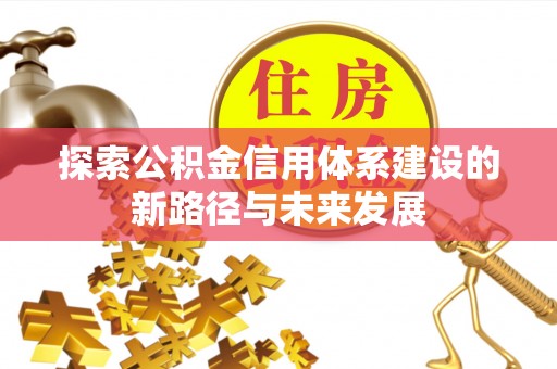 汕头探索公积金信用体系建设的新路径与未来发展