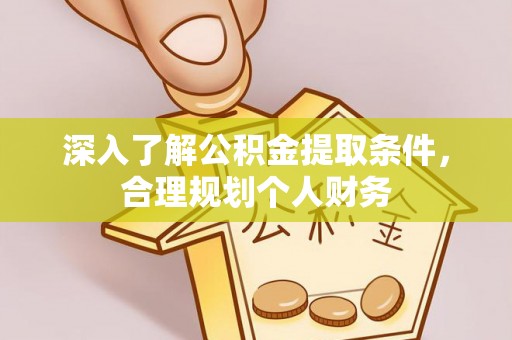 汕头深入了解公积金提取条件，合理规划个人财务