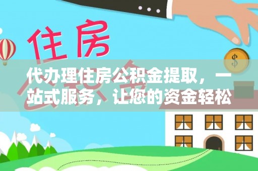 汕头代办理住房公积金提取，一站式服务，让您的资金轻松到账