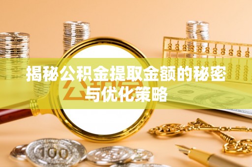 汕头揭秘公积金提取金额的秘密与优化策略