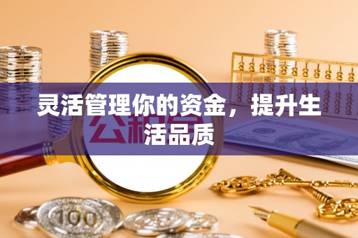 汕头灵活管理你的资金，提升生活品质