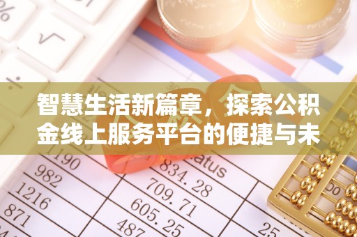 汕头智慧生活新篇章，探索公积金线上服务平台的便捷与未来