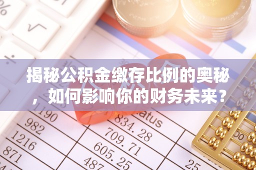 汕头揭秘公积金缴存比例的奥秘，如何影响你的财务未来？
