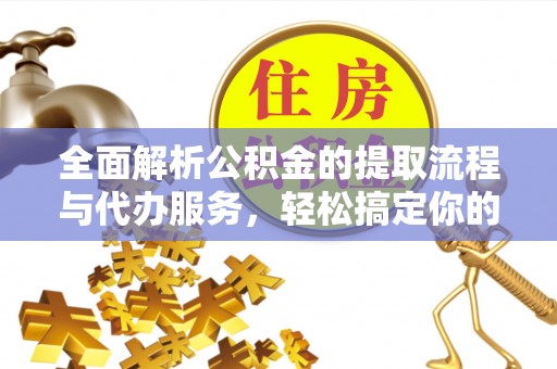 汕头全面解析公积金的提取流程与代办服务，轻松搞定你的公积金咨询代办提取