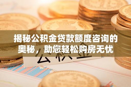 汕头揭秘公积金贷款额度咨询的奥秘，助您轻松购房无忧