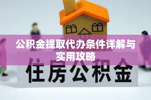 汕头公积金提取代办条件详解与实用攻略